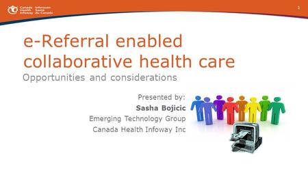 E-Referral enabled collaborative health care Opportunities and considerations Presented by: Sasha Bojicic Emerging Technology Group Canada Health Infoway.