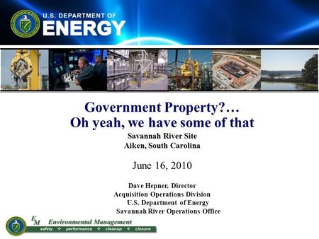 Government Property?… Oh yeah, we have some of that Savannah River Site Aiken, South Carolina June 16, 2010 Dave Hepner, Director Acquisition Operations.