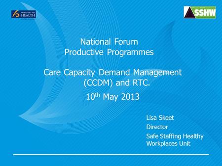 National Forum Productive Programmes Care Capacity Demand Management (CCDM) and RTC. 10 th May 2013 Lisa Skeet Director Safe Staffing Healthy Workplaces.