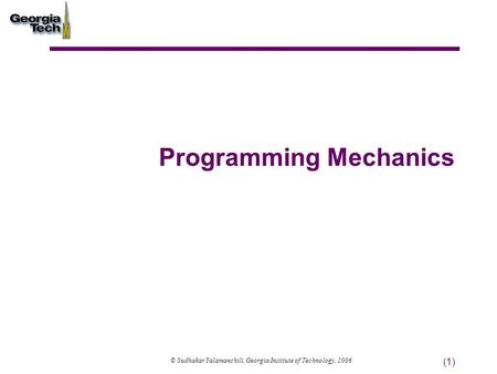 (1) Programming Mechanics © Sudhakar Yalamanchili, Georgia Institute of Technology, 2006.