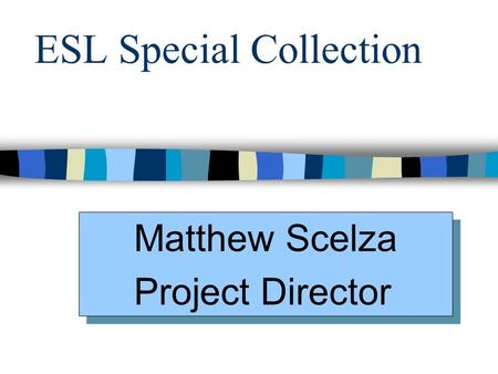 ESL Special Collection Matthew Scelza Project Director Matthew Scelza Project Director.