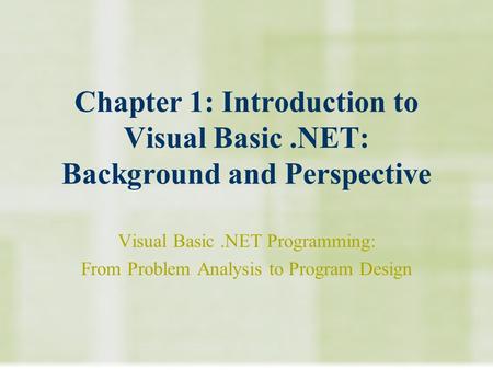 Chapter 1: Introduction to Visual Basic.NET: Background and Perspective Visual Basic.NET Programming: From Problem Analysis to Program Design.