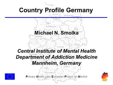 Primary Health care European Project on Alkohol Michael N. Smolka Central Institute of Mental Health Department of Addiction Medicine Mannheim, Germany.