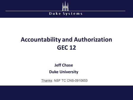 D u k e S y s t e m s Accountability and Authorization GEC 12 Jeff Chase Duke University Thanks: NSF TC CNS-0910653.