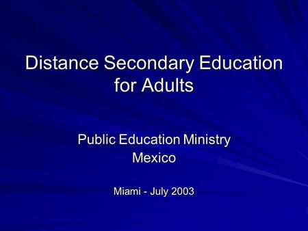 Distance Secondary Education for Adults Public Education Ministry Mexico Miami - July 2003.