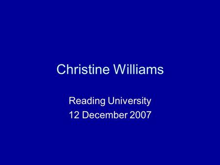 Christine Williams Reading University 12 December 2007.