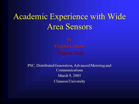 Academic Experience with Wide Area Sensors by Virgilio Centeno Virginia Tech PSC, Distributed Generation, Advanced Metering and Communications March 9,
