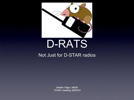 D-RATS Not Just for D-STAR radios Debbie Fligor, N9DN TCARC meeting 3/9/2010.