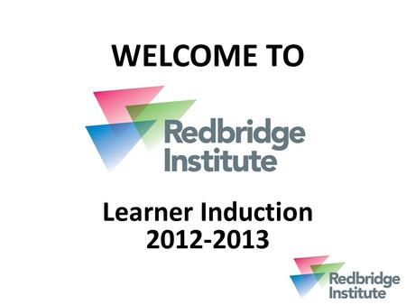 WELCOME TO Learner Induction 2012-2013. Our Mission ‘ To provide outstanding community and skills learning that meets the needs of learners, communities.