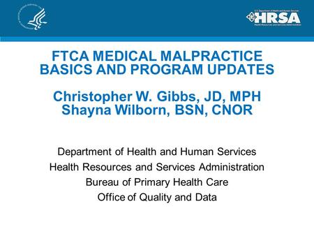 FTCA MEDICAL MALPRACTICE BASICS AND PROGRAM UPDATES Christopher W. Gibbs, JD, MPH Shayna Wilborn, BSN, CNOR Department of Health and Human Services Health.