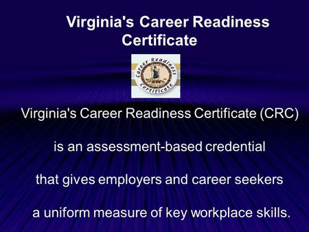Virginia's Career Readiness Certificate Virginia's Career Readiness Certificate (CRC) is an assessment-based credential that gives employers and career.
