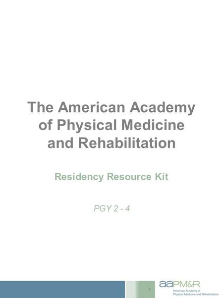 The American Academy of Physical Medicine and Rehabilitation Residency Resource Kit PGY 2 - 4 1.