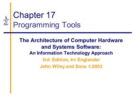 Chapter 17 Programming Tools The Architecture of Computer Hardware and Systems Software: An Information Technology Approach 3rd Edition, Irv Englander.