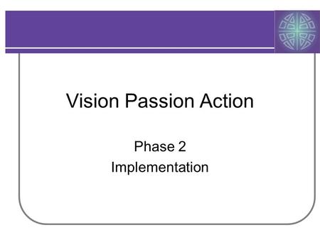 Vision Passion Action Phase 2 Implementation. VPA In Action History –2005 Call to Conversation: 16 gatherings –2006 Workgroups develop plans: Identity,