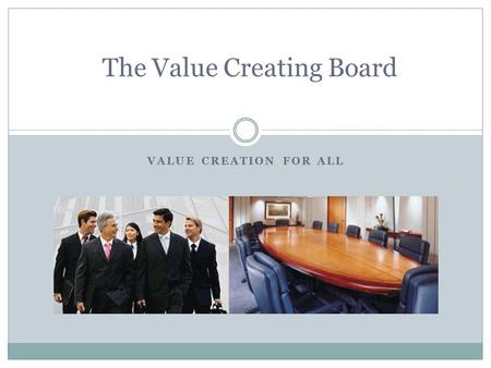 VALUE CREATION FOR ALL The Value Creating Board. The Evolution of the Board The Complacent Board- overpowered by Imperial CEO who controlled the board.