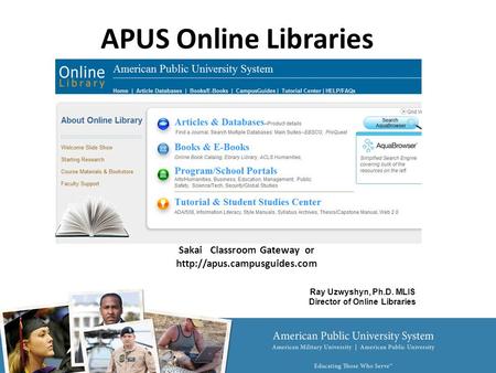 Sakai Classroom Gateway or  APUS Online Libraries Ray Uzwyshyn, Ph.D. MLIS Director of Online Libraries.