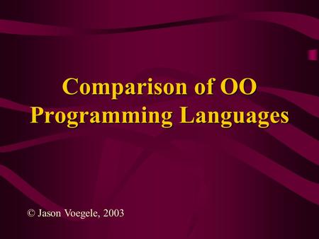 Comparison of OO Programming Languages © Jason Voegele, 2003.
