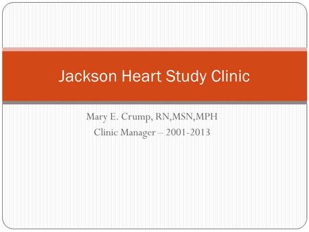 Mary E. Crump, RN,MSN,MPH Clinic Manager – 2001-2013 Jackson Heart Study Clinic.