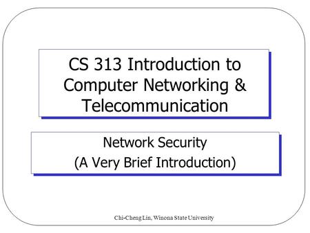 Chi-Cheng Lin, Winona State University CS 313 Introduction to Computer Networking & Telecommunication Network Security (A Very Brief Introduction)