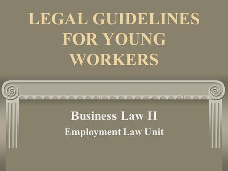 LEGAL GUIDELINES FOR YOUNG WORKERS Business Law II Employment Law Unit.
