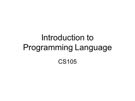 Introduction to Programming Language CS105 Programming Language First-generation: Machine language Second-generation: Assembly language Third-generation: