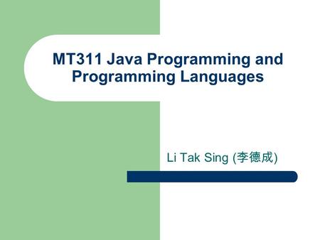 MT311 Java Programming and Programming Languages Li Tak Sing ( 李德成 )