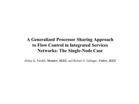 A Generalized Processor Sharing Approach to Flow Control in Integrated Services Networks: The Single-Node Case Abhay K. Parekh, Member, IEEE, and Robert.