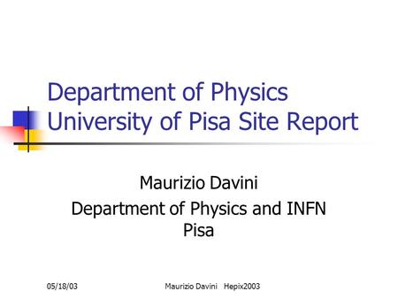 05/18/03Maurizio Davini Hepix2003 Department of Physics University of Pisa Site Report Maurizio Davini Department of Physics and INFN Pisa.