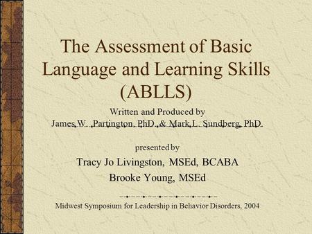 The Assessment of Basic Language and Learning Skills (ABLLS) Written and Produced by James W. Partington, PhD. & Mark L. Sundberg, PhD. presented by Tracy.