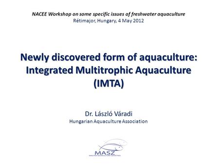 NACEE Workshop on some specific issues of freshwater aquaculture Rétimajor, Hungary, 4 May 2012 Newly discovered form of aquaculture: Integrated Multitrophic.