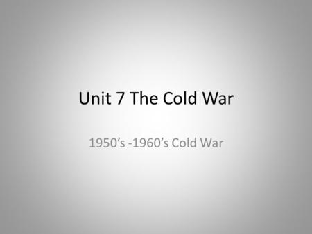Unit 7 The Cold War 1950’s -1960’s Cold War.