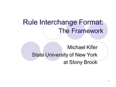 1 Rule Interchange Format: The Framework Michael Kifer State University of New York at Stony Brook.