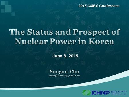 June 8, 2015 2015 CMBG Conference. 2 Part 1 3 1  What is KHNP? KHNP : Korea Hydro & Nuclear Power Company - Korea’s largest power generator, sole utility.