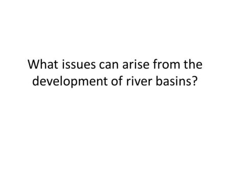 What issues can arise from the development of river basins?