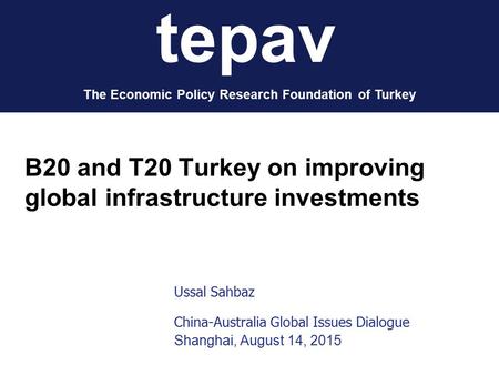 Tepav The Economic Policy Research Foundation of Turkey B20 and T20 Turkey on improving global infrastructure investments Ussal Sahbaz China-Australia.