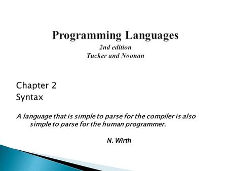 Chapter 2 Syntax A language that is simple to parse for the compiler is also simple to parse for the human programmer. N. Wirth.
