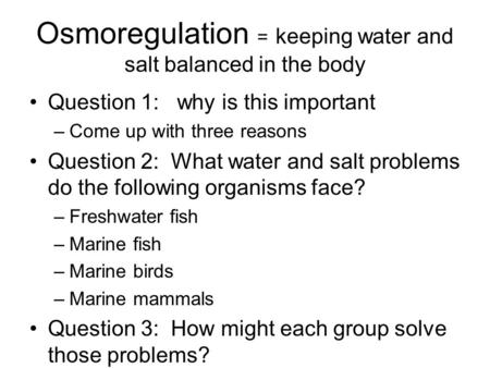 Osmoregulation = keeping water and salt balanced in the body Question 1: why is this important –Come up with three reasons Question 2: What water and salt.