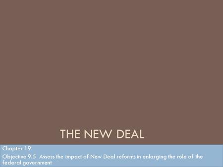 The New Deal Chapter 19 Objective 9.5 Assess the impact of New Deal reforms in enlarging the role of the federal government.