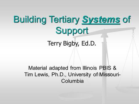 Building Tertiary Systems of Support Terry Bigby, Ed.D. Material adapted from Illinois PBIS & Tim Lewis, Ph.D., University of Missouri- Columbia.