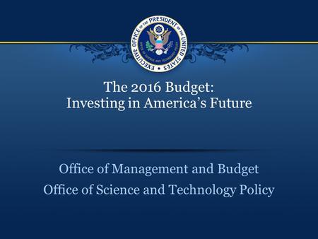 The 2016 Budget: Investing in America’s Future Office of Management and Budget Office of Science and Technology Policy.