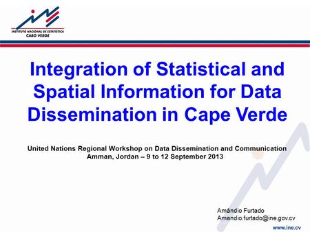 Integration of Statistical and Spatial Information for Data Dissemination in Cape Verde United Nations Regional Workshop on Data Dissemination and Communication.