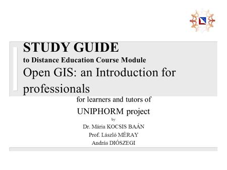 STUDY GUIDE to Distance Education Course Module Open GIS: an Introduction for professionals for learners and tutors of UNIPHORM project by Dr. Mária KOCSIS.