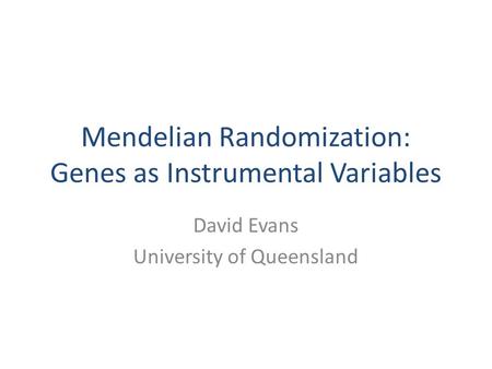 Mendelian Randomization: Genes as Instrumental Variables David Evans University of Queensland.