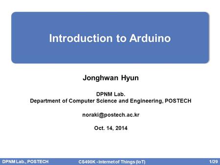 DPNM Lab., POSTECH 1/29 CS490K - Internet of Things (IoT) Jonghwan Hyun DPNM Lab. Department of Computer Science and Engineering, POSTECH