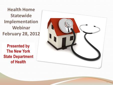 Health Home Statewide Implementation Webinar February 28, 2012 Presented by The New York State Department of Health 1.