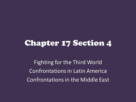 Chapter 17 Section 4 Fighting for the Third World Confrontations in Latin America Confrontations in the Middle East.