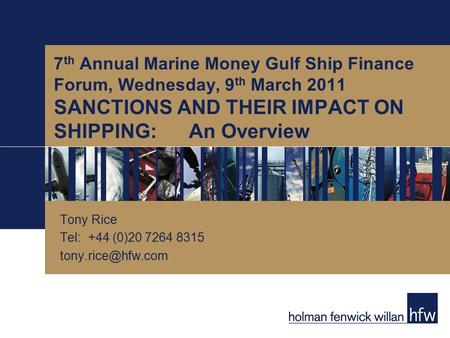 7 th Annual Marine Money Gulf Ship Finance Forum, Wednesday, 9 th March 2011 SANCTIONS AND THEIR IMPACT ON SHIPPING:An Overview Tony Rice Tel: +44 (0)20.