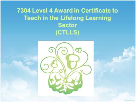 7304 Level 4 Award in Certificate to Teach in the Lifelong Learning Sector (CTLLS)