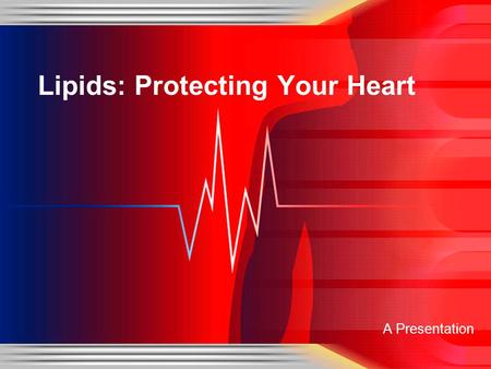 A Presentation Lipids: Protecting Your Heart. Three Categories of Lipids Triglycerides Largest Class of Lipids Fats and Oils Phospholipids Dissolve in.