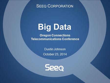 S EEQ C ORPORATION Big Data Oregon Connections Telecommunications Conference Dustin Johnson October 23, 2014.